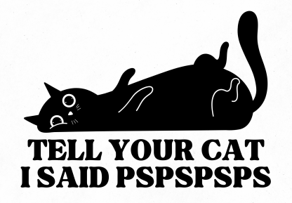 Tell Your Cat I Said Pspsps